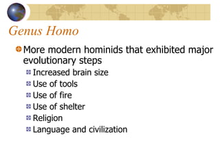 Genus Homo More modern hominids that exhibited major evolutionary steps Increased brain size Use of tools Use of fire Use of shelter Religion Language and civilization 