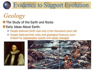 Geology The Study of the Earth and Rocks Early Ideas About Earth: People believed Earth was only a few thousand years old People believed that rocks and geological features were shaped by  catastrophic   events  and  rarely changed Evidence to Support Evolution 