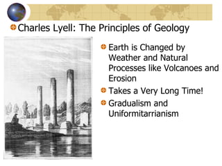 Charles Lyell: The Principles of Geology Earth is Changed by Weather and Natural Processes like Volcanoes and Erosion Takes a Very Long Time! Gradualism and Uniformitarrianism 