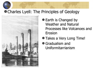 Charles Lyell: The Principles of Geology
                     Earth is Changed by
                     Weather and Natural
                     Processes like Volcanoes and
                     Erosion
                     Takes a Very Long Time!
                     Gradualism and
                     Uniformitarrianism
 