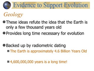 Geology
These ideas refute the idea that the Earth is
only a few thousand years old
Provides long time necessary for evolution

Backed up by radiometric dating
  The Earth is approximately 4.6 Billion Years Old

  4,600,000,000 years is a long time!
 