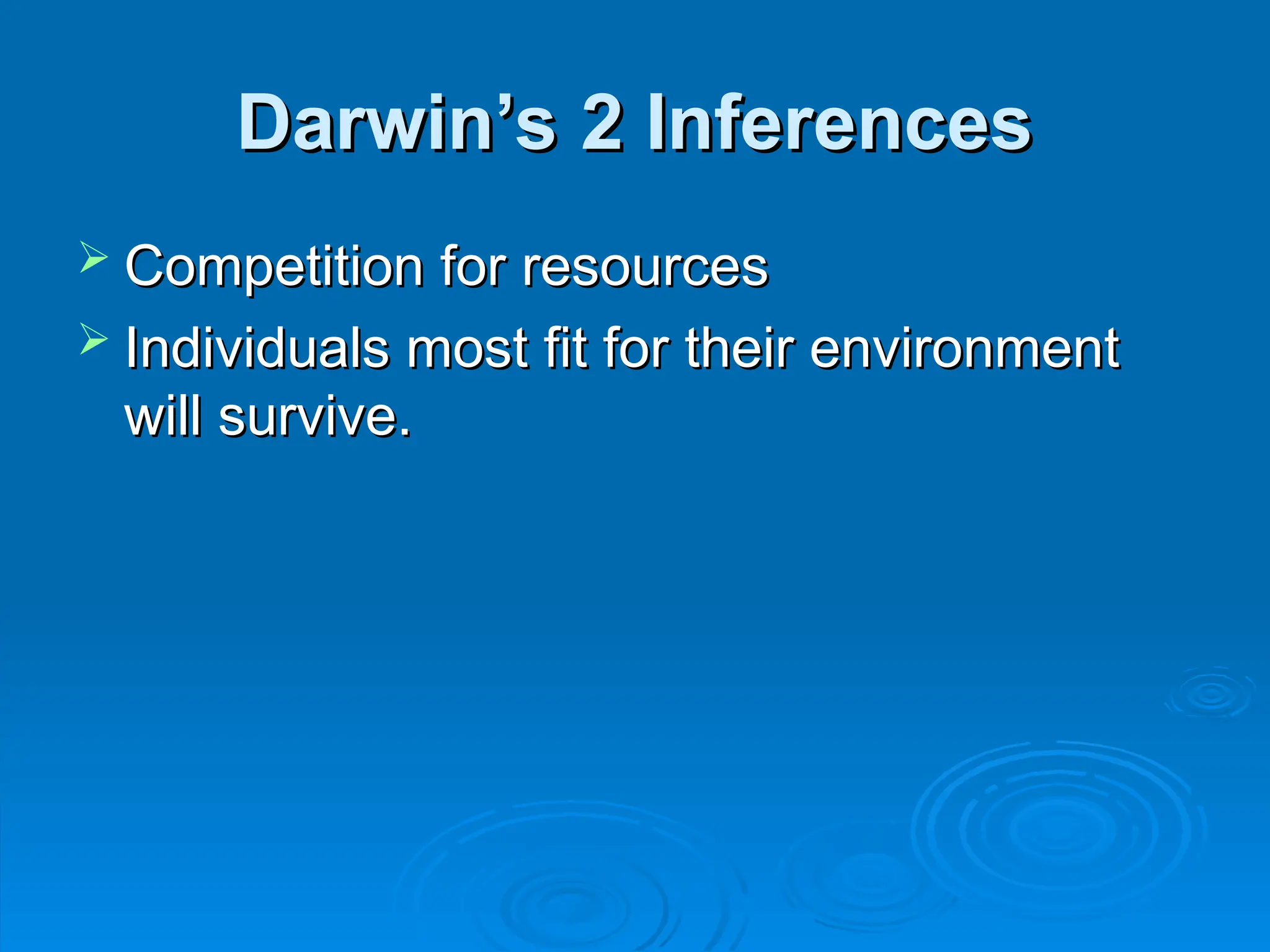 Darwin’s 2 Inferences
Darwin’s 2 Inferences
 Competition for resources
Competition for resources
 Individuals most fit for their environment
Individuals most fit for their environment
will survive.
will survive.
 
