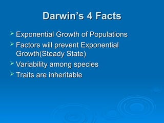 Darwin’s 4 Facts
Darwin’s 4 Facts
 Exponential Growth of Populations
Exponential Growth of Populations
 Factors will prevent Exponential
Factors will prevent Exponential
Growth(Steady State)
Growth(Steady State)
 Variability among species
Variability among species
 Traits are inheritable
Traits are inheritable
 