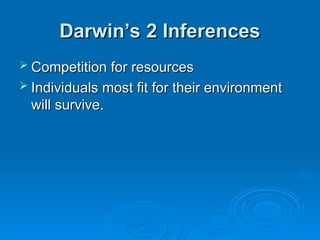 Darwin’s 2 Inferences
Darwin’s 2 Inferences
 Competition for resources
Competition for resources
 Individuals most fit for their environment
Individuals most fit for their environment
will survive.
will survive.
 