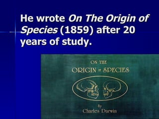 He wrote On The Origin of
Species (1859) after 20
years of study.
 
