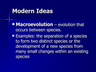 Modern Ideas

   Macroevolution – evolution that
    occurs between species.
   Examples: the separation of a species
    to form two distinct species or the
    development of a new species from
    many small changes within an existing
    species
 