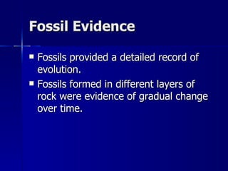 Fossil Evidence

   Fossils provided a detailed record of
    evolution.
   Fossils formed in different layers of
    rock were evidence of gradual change
    over time.
 