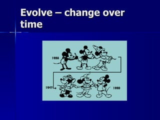 Evolve – change over
time
 