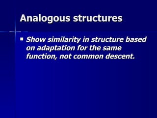 Analogous structures

   Show similarity in structure based
    on adaptation for the same
    function, not common descent.
 