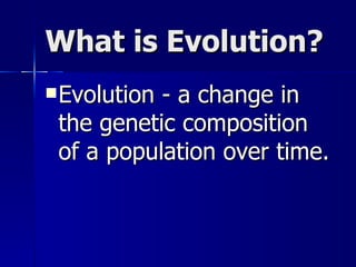What is Evolution?
 Evolution- a change in
 the genetic composition
 of a population over time.
 