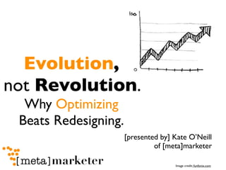 Evolution,
not Revolution.
  Why Optimizing
 Beats Redesigning.
                      [presented by] Kate O’Neill
                               of [meta]marketer

                                     Image credit: funfonix.com
 