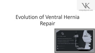 vivkaje@gmail.com
Evolution of Ventral Hernia
Repair
Dr Vivek Kaje
 