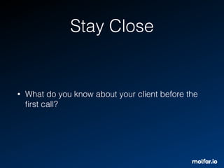 Stay Close
• What do you know about your client before the
ﬁrst call?
 