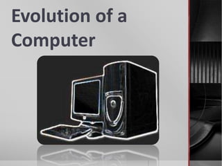 Evolution of a
Computer
 