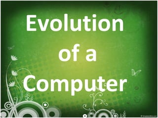 Evolution
of a
Computer
 