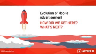 © 2017 Appodeal Inc.© 2017 Appodeal Inc.
Evolution of Mobile
Advertisement
HOW DID WE GET HERE?
WHAT’S NEXT?
 