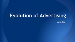 Evolution of Advertising
In India.
 