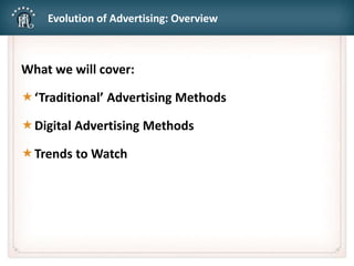 Evolution of Advertising: Overview
What we will cover:
‘Traditional’ Advertising Methods
Digital Advertising Methods
Trends to Watch
 