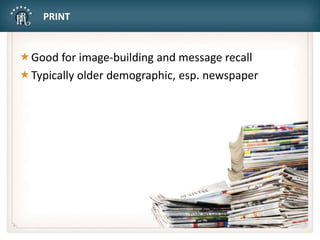 PRINT
Good for image-building and message recall
Typically older demographic, esp. newspaper
 