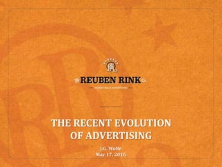 THE RECENT EVOLUTION
OF ADVERTISING
J.G. Wolfe
May 17, 2016
 