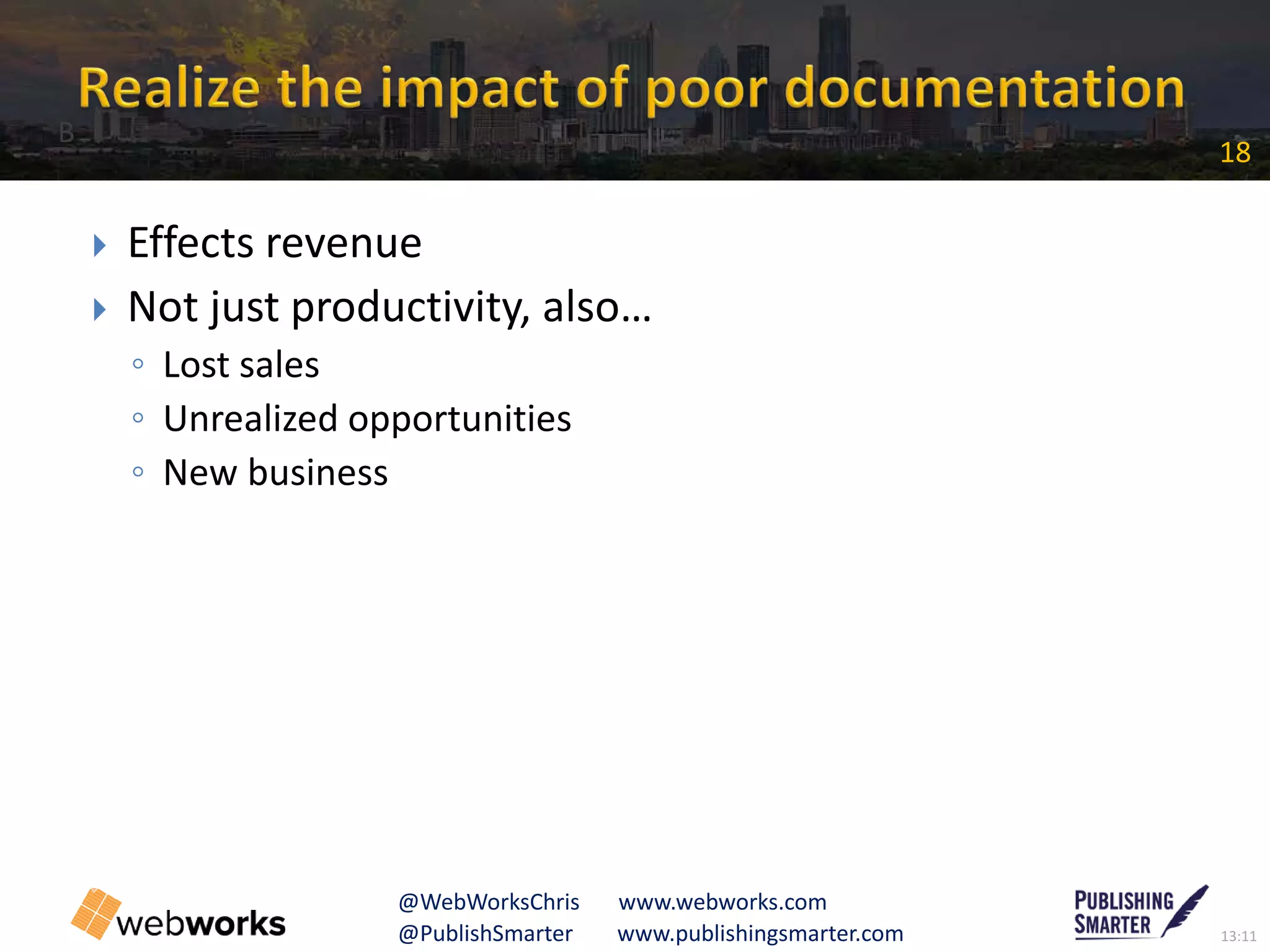 13:11@PublishSmarter www.publishingsmarter.com
18
@WebWorksChris www.webworks.com
 Effects revenue
 Not just productivity, also…
◦ Lost sales
◦ Unrealized opportunities
◦ New business
B
 