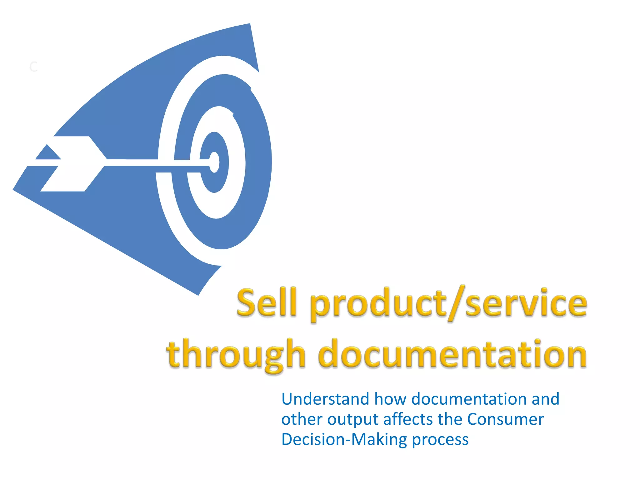 Understand how documentation and
other output affects the Consumer
Decision-Making process
C
 