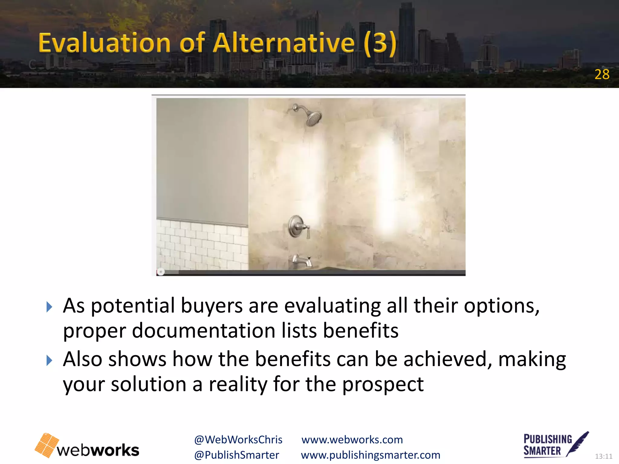 13:11@PublishSmarter www.publishingsmarter.com
28
@WebWorksChris www.webworks.com
 As potential buyers are evaluating all their options,
proper documentation lists benefits
 Also shows how the benefits can be achieved, making
your solution a reality for the prospect
C
 