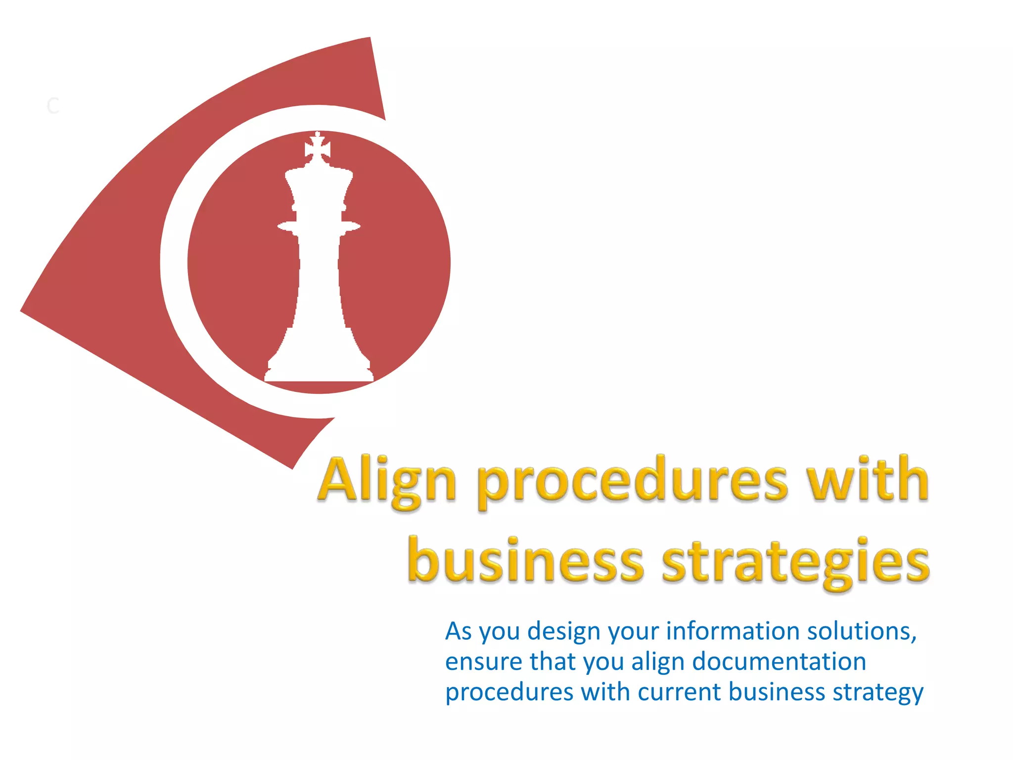 As you design your information solutions,
ensure that you align documentation
procedures with current business strategy
C
 