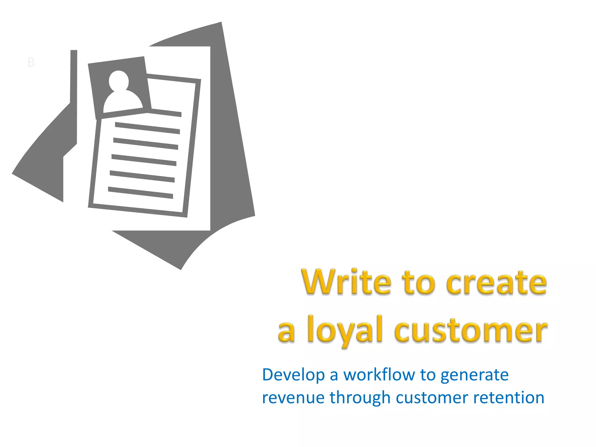 Develop a workflow to generate
revenue through customer retention
B
 