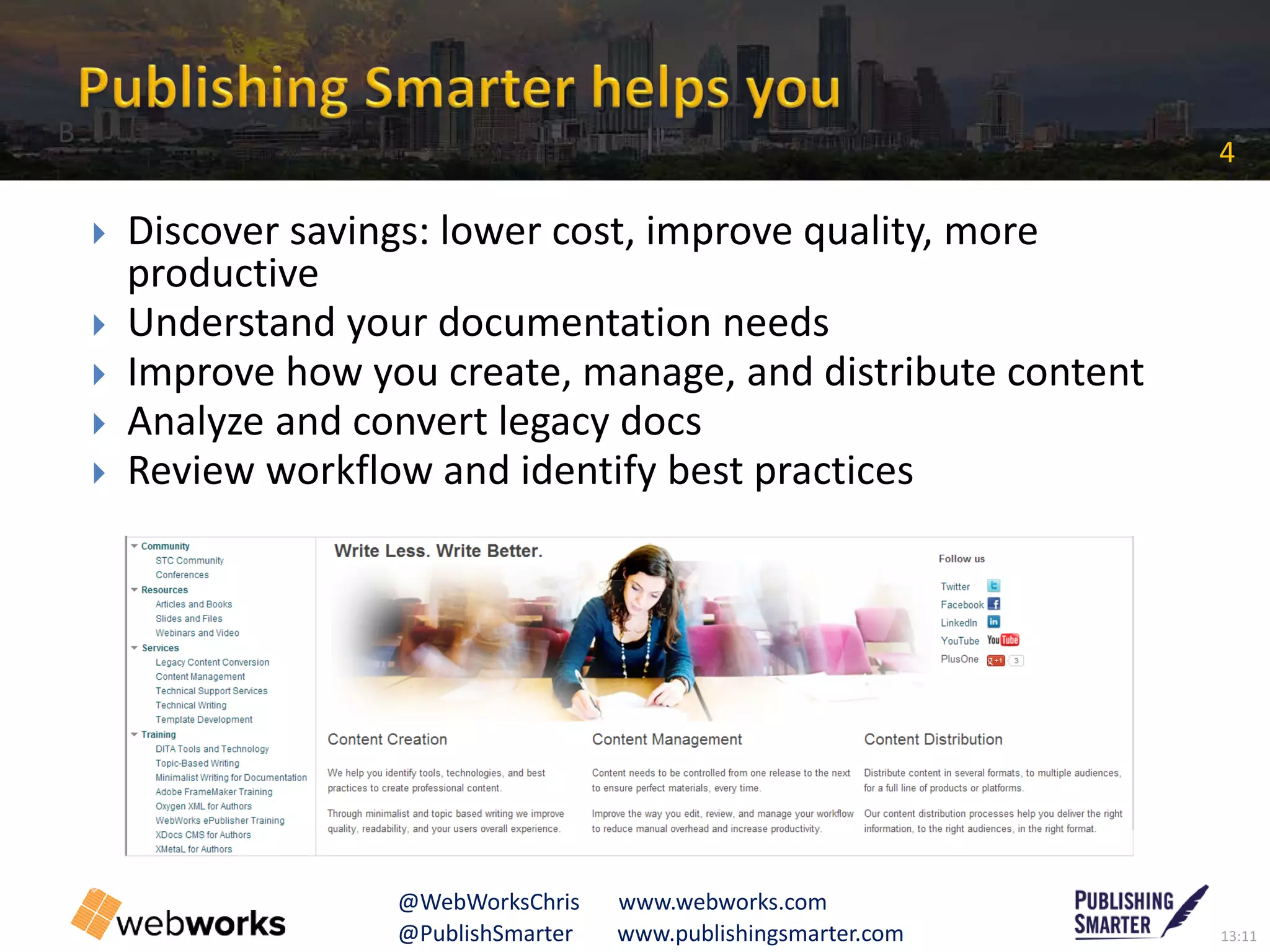 13:11@PublishSmarter www.publishingsmarter.com
4
@WebWorksChris www.webworks.com
 Discover savings: lower cost, improve quality, more
productive
 Understand your documentation needs
 Improve how you create, manage, and distribute content
 Analyze and convert legacy docs
 Review workflow and identify best practices
B
 