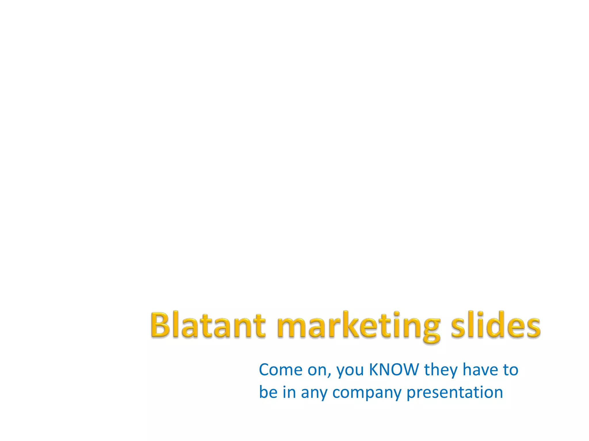 Come on, you KNOW they have to
be in any company presentation
 