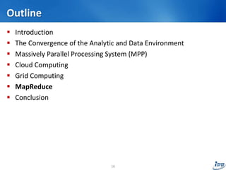 Outline
 Introduction
 The Convergence of the Analytic and Data Environment
 Massively Parallel Processing System (MPP)
 Cloud Computing
 Grid Computing
 MapReduce
 Conclusion
16
 