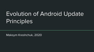 Evolution of Android Update
Principles
Maksym Kreshchuk, 2020
 