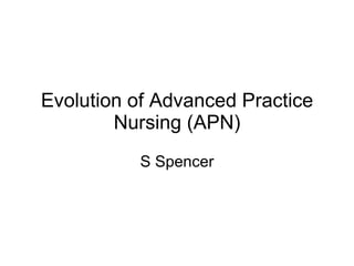 Evolution of Advanced Practice Nursing (APN) S Spencer 