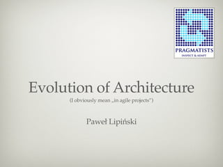 Evolution of Architecture
      (I obviously mean „in agile projects”)



             Paweł Lipiński
 