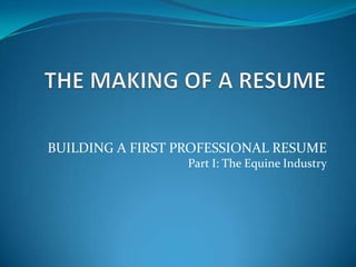 BUILDING A FIRST PROFESSIONAL RESUME
Part I: The Equine Industry

 