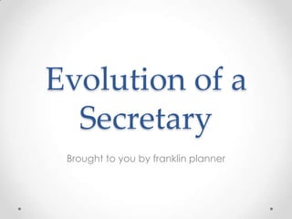 Evolution of a
Secretary
Brought to you by franklin planner
 