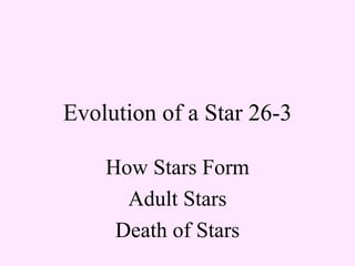 Evolution of a Star 26-3 How Stars Form Adult Stars Death of Stars 