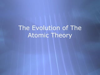 The Evolution of The
Atomic Theory

 