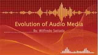 Evolution of Audio Media
By: Wilfredo Satiada
 