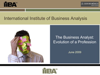 International Institute of Business Analysis



                           The Business Analyst:
                          Evolution of a Profession

                                  June 2009
 