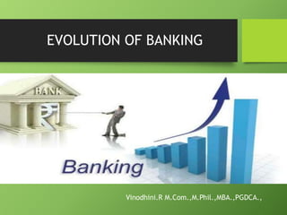 EVOLUTION OF BANKING
Vinodhini.R M.Com.,M.Phil.,MBA.,PGDCA.,
 