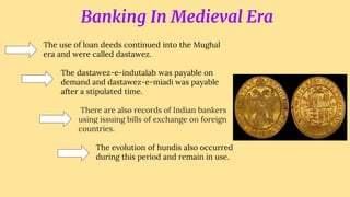 Banking In Medieval Era
The use of loan deeds continued into the Mughal
era and were called dastawez.
The dastawez-e-indut...