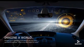 IMAGINE A WORLD..
Imagine you're driving to work and can ask your voice-
operated BI assistant: "What is my sales target for today?"
 
