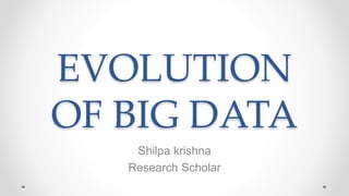 EVOLUTION
OF BIG DATA
Shilpa krishna
Research Scholar
 
