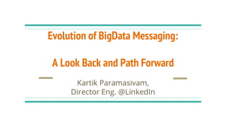 Evolution of BigData Messaging:
A Look Back and Path Forward
Kartik Paramasivam,
Director Eng. @LinkedIn
 