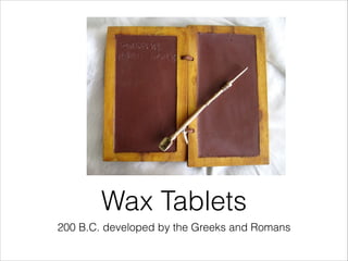 Wax Tablets
200 B.C. developed by the Greeks and Romans