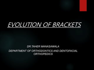EVOLUTION OF BRACKETS
DR.TAHER MANASAWALA
DEPARTMENT OF ORTHODONTICS AND DENTOFACIAL
ORTHOPEDICS
 