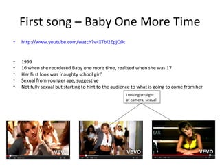 First song – Baby One More Time
• http://www.youtube.com/watch?v=XTbl2EpjQ0c
• 1999
• 16 when she reordered Baby one more ...