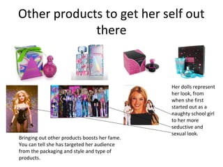 Other products to get her self out
there
Her dolls represent
her look, from
when she first
started out as a
naughty school...